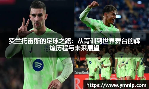 费兰托雷斯的足球之路：从青训到世界舞台的辉煌历程与未来展望