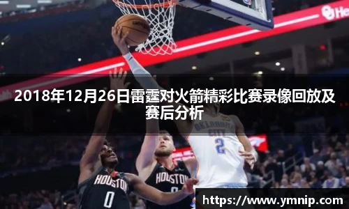 2018年12月26日雷霆对火箭精彩比赛录像回放及赛后分析